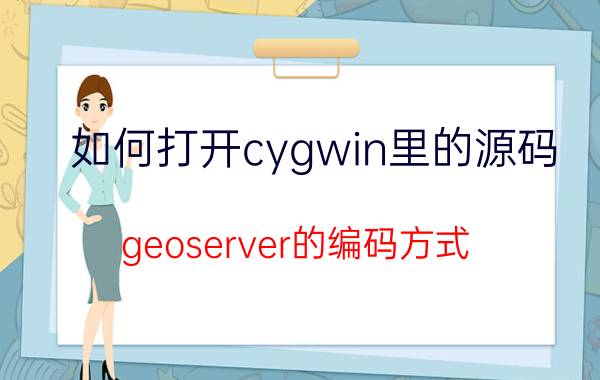 如何打开cygwin里的源码 geoserver的编码方式？